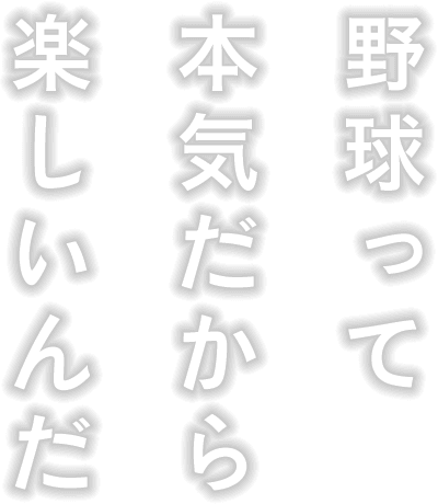 野球って本気だから楽しいんだ